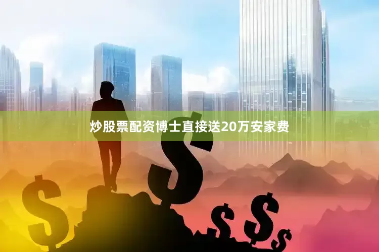 炒股票配资博士直接送20万安家费