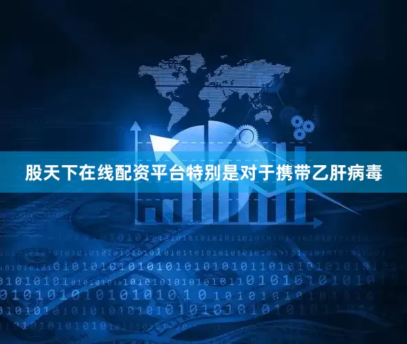 股天下在线配资平台特别是对于携带乙肝病毒