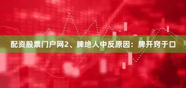 配资股票门户网2、脾绝人中反原因：脾开窍于口