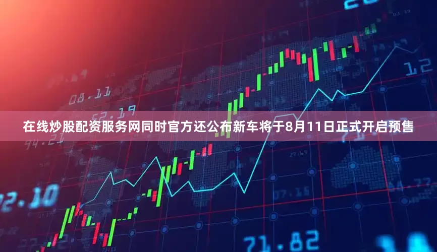在线炒股配资服务网同时官方还公布新车将于8月11日正式开启预售