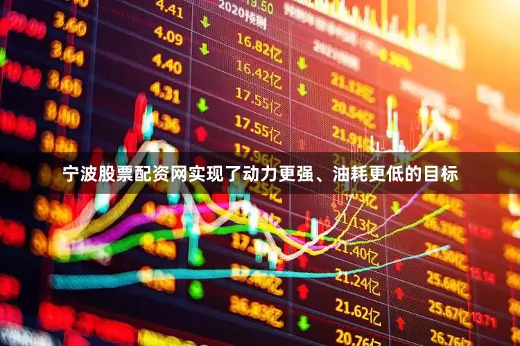 宁波股票配资网实现了动力更强、油耗更低的目标