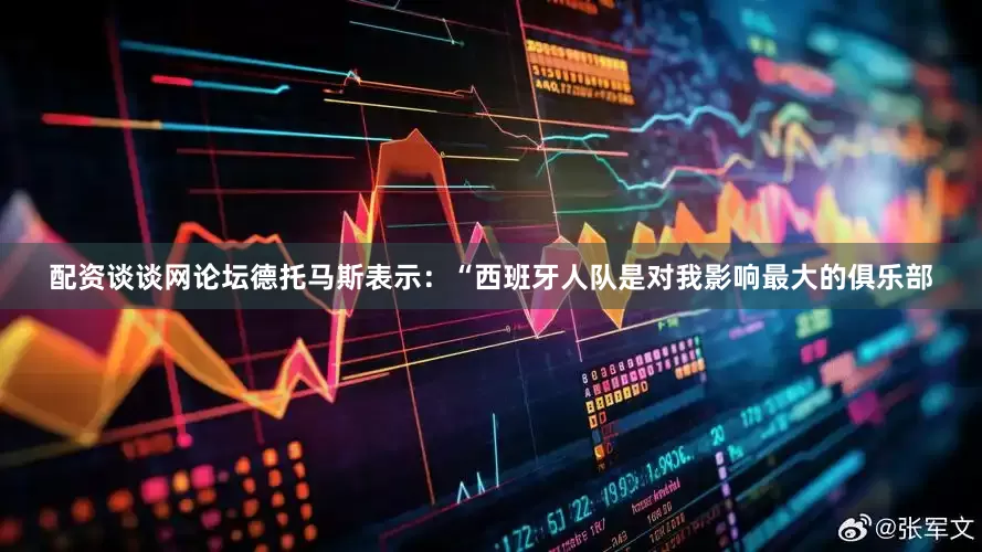 配资谈谈网论坛德托马斯表示：“西班牙人队是对我影响最大的俱乐部