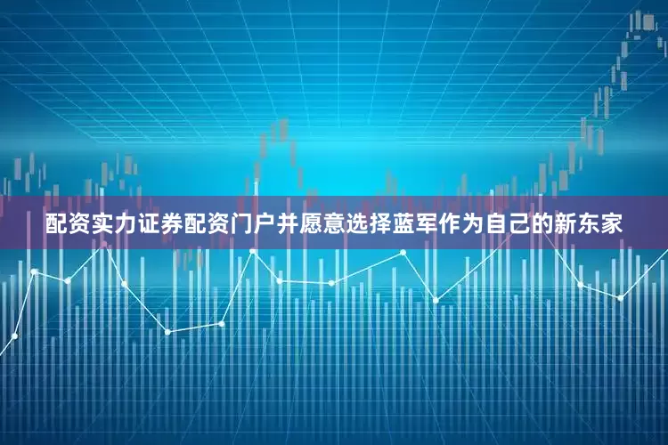 配资实力证券配资门户并愿意选择蓝军作为自己的新东家